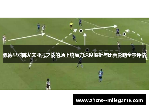 佩德里对阵尤文亚冠之战的场上统治力深度解析与比赛影响全景评估