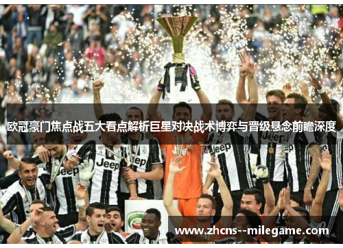 欧冠豪门焦点战五大看点解析巨星对决战术博弈与晋级悬念前瞻深度
