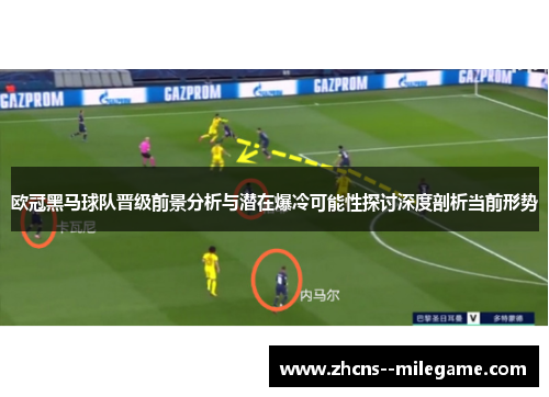 欧冠黑马球队晋级前景分析与潜在爆冷可能性探讨深度剖析当前形势