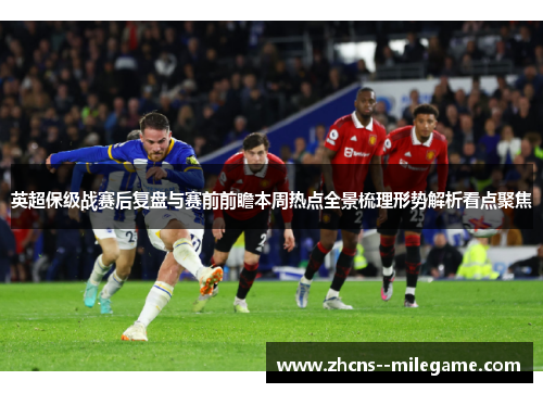英超保级战赛后复盘与赛前前瞻本周热点全景梳理形势解析看点聚焦