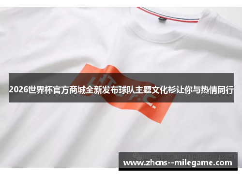 2026世界杯官方商城全新发布球队主题文化衫让你与热情同行