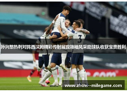 孙兴慜热刺对阵西汉姆精彩传射展现领袖风采助球队收获宝贵胜利