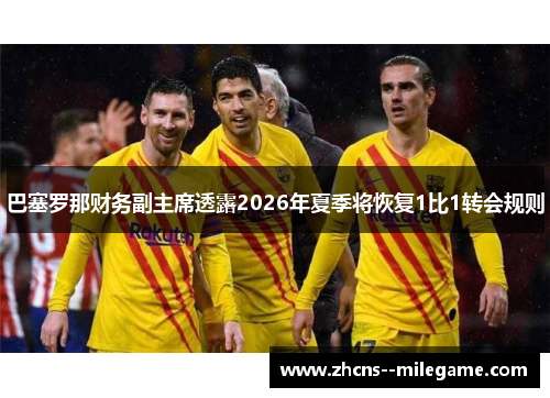 巴塞罗那财务副主席透露2026年夏季将恢复1比1转会规则