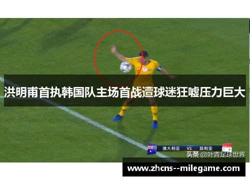 洪明甫首执韩国队主场首战遭球迷狂嘘压力巨大