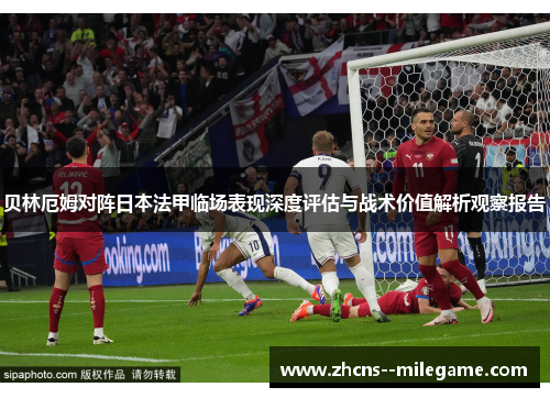贝林厄姆对阵日本法甲临场表现深度评估与战术价值解析观察报告