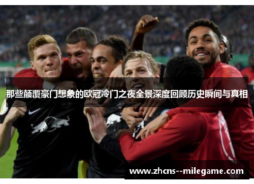 那些颠覆豪门想象的欧冠冷门之夜全景深度回顾历史瞬间与真相