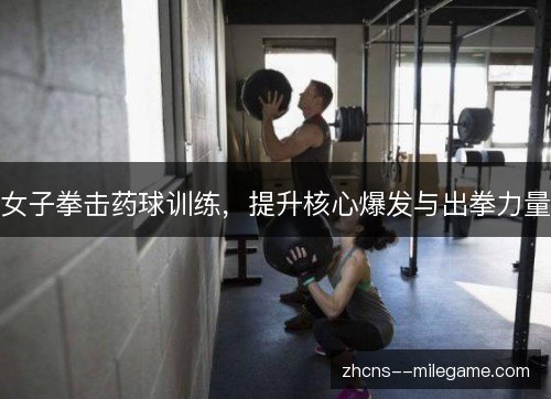 女子拳击药球训练，提升核心爆发与出拳力量